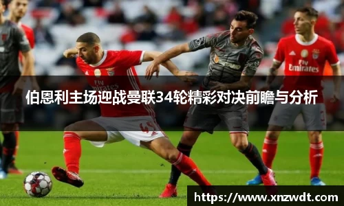 伯恩利主场迎战曼联34轮精彩对决前瞻与分析