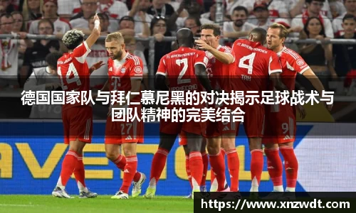 德国国家队与拜仁慕尼黑的对决揭示足球战术与团队精神的完美结合
