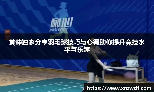 黄静独家分享羽毛球技巧与心得助你提升竞技水平与乐趣