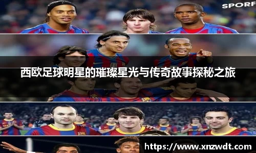西欧足球明星的璀璨星光与传奇故事探秘之旅