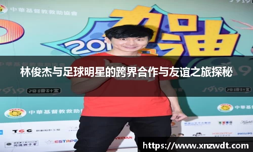 林俊杰与足球明星的跨界合作与友谊之旅探秘