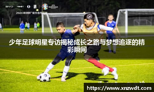 少年足球明星专访揭秘成长之路与梦想追逐的精彩瞬间