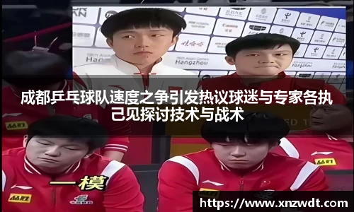 成都乒乓球队速度之争引发热议球迷与专家各执己见探讨技术与战术