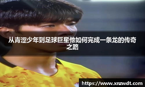 从青涩少年到足球巨星他如何完成一条龙的传奇之路
