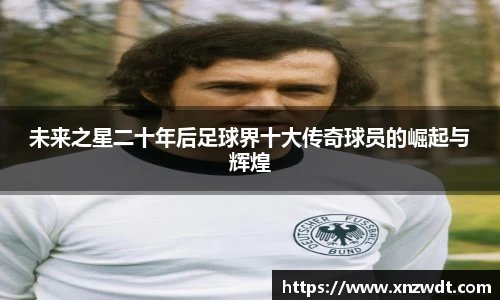 未来之星二十年后足球界十大传奇球员的崛起与辉煌